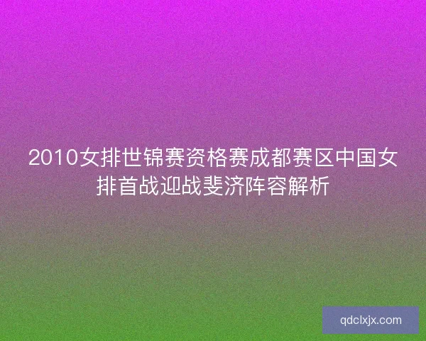 2010女排世锦赛资格赛成都赛区中国女排首战迎战斐济阵容解析