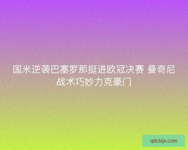 国米逆袭巴塞罗那挺进欧冠决赛 曼奇尼战术巧妙力克豪门