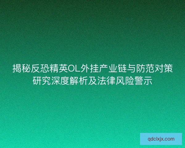 揭秘反恐精英OL外挂产业链与防范对策研究深度解析及法律风险警示