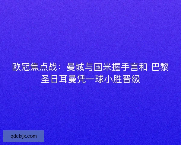 欧冠焦点战：曼城与国米握手言和 巴黎圣日耳曼凭一球小胜晋级