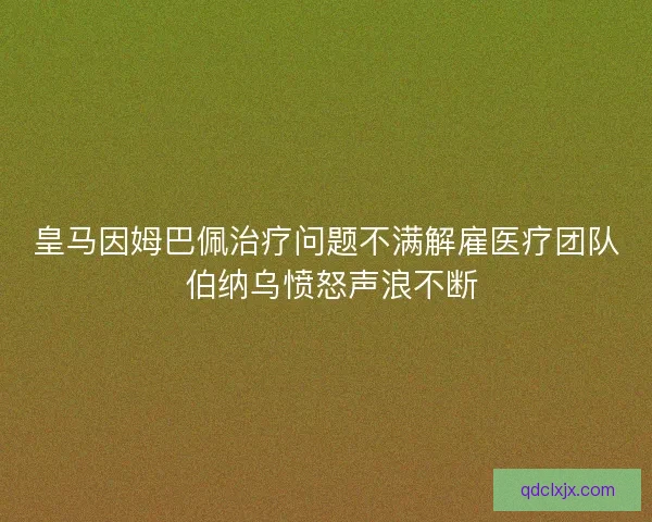 皇马因姆巴佩治疗问题不满解雇医疗团队 伯纳乌愤怒声浪不断
