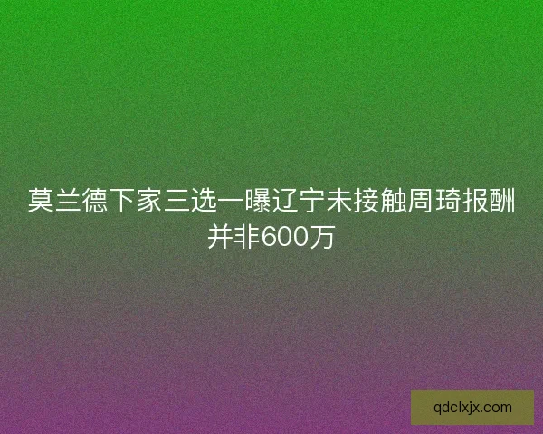 莫兰德下家三选一曝辽宁未接触周琦报酬并非600万