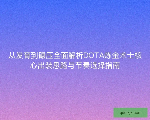 从发育到碾压全面解析DOTA炼金术士核心出装思路与节奏选择指南