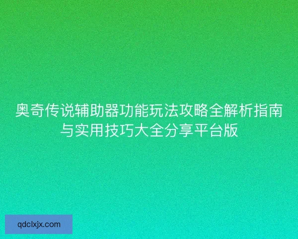 奥奇传说辅助器功能玩法攻略全解析指南与实用技巧大全分享平台版