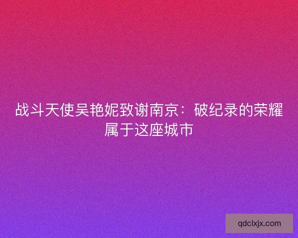 战斗天使吴艳妮致谢南京：破纪录的荣耀属于这座城市